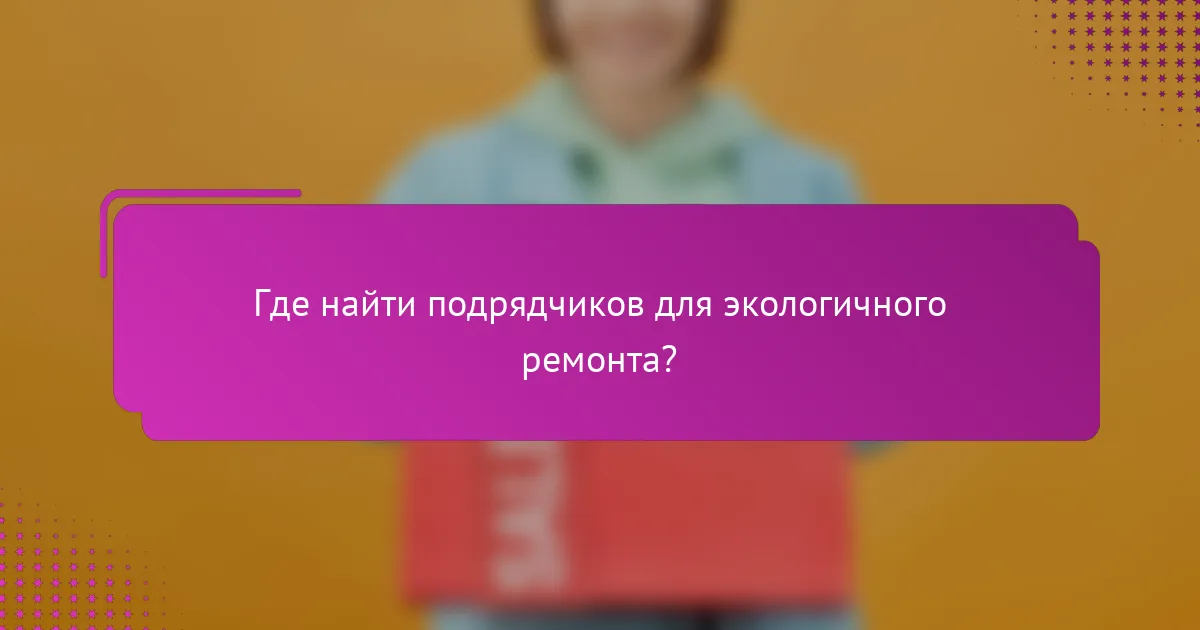 Где найти подрядчиков для экологичного ремонта?