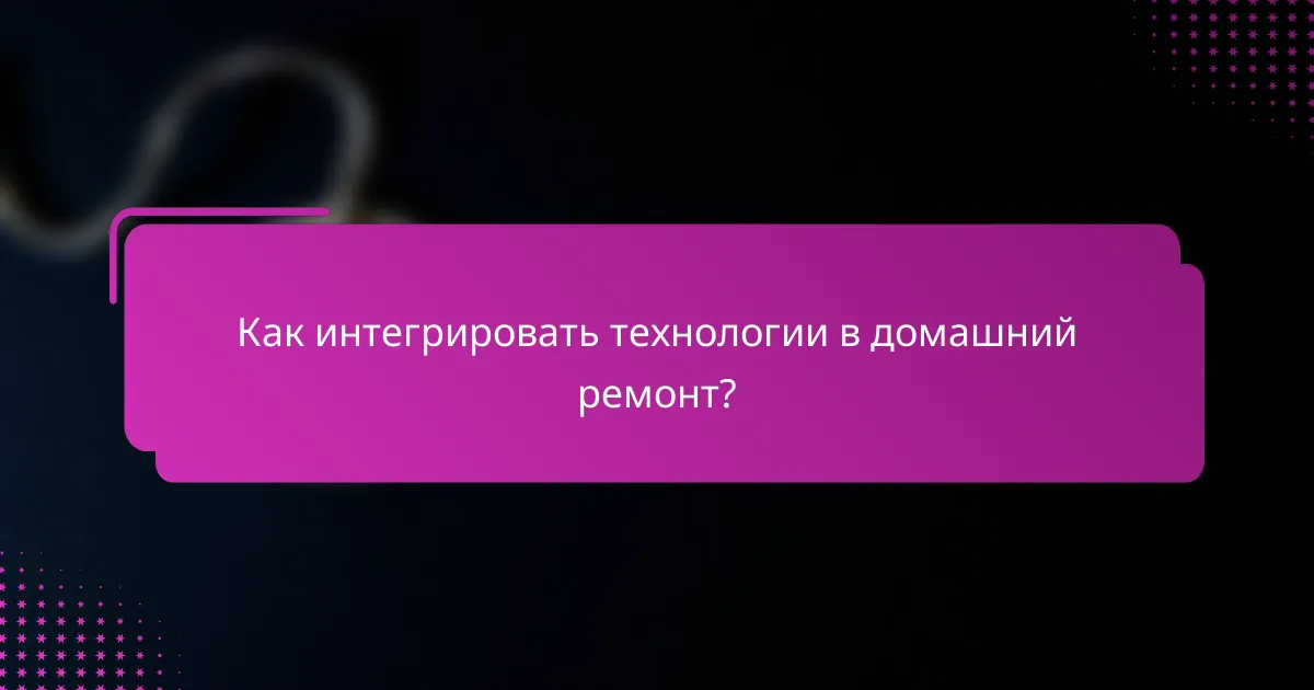 Как интегрировать технологии в домашний ремонт?