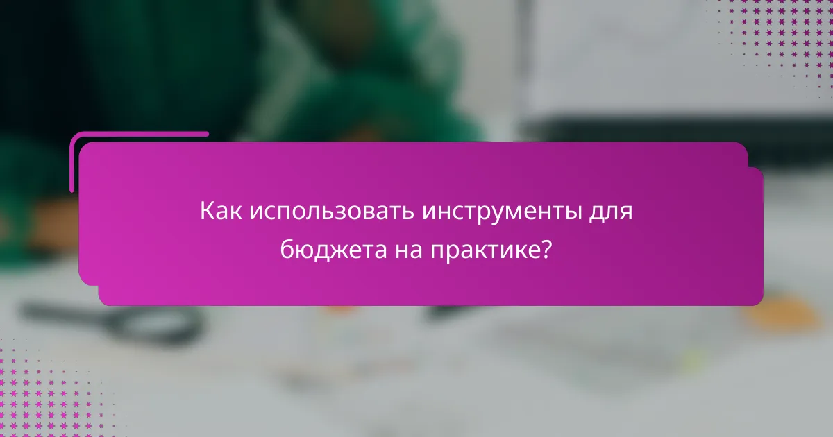 Как использовать инструменты для бюджета на практике?