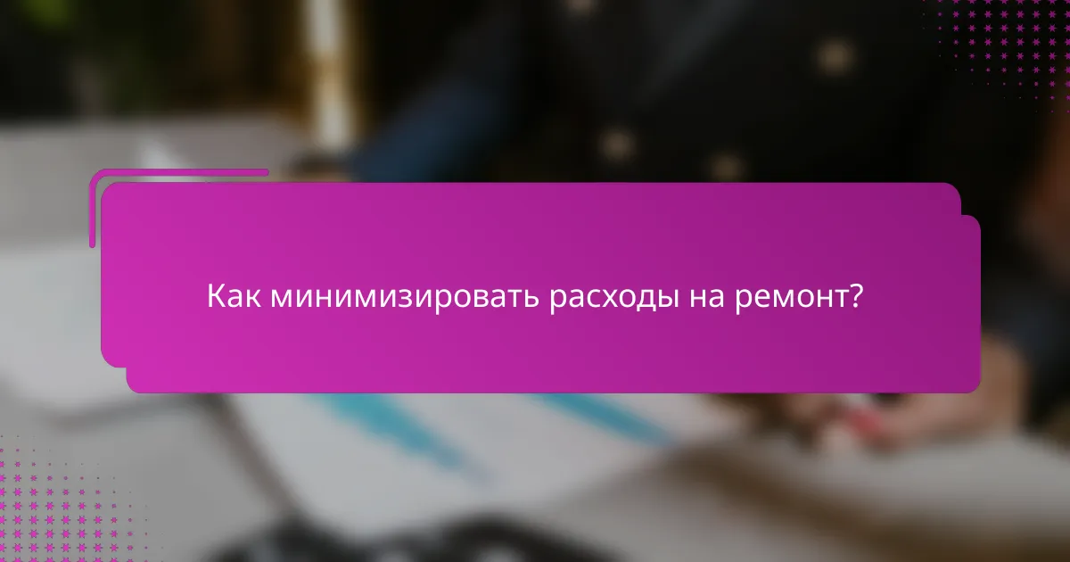 Как минимизировать расходы на ремонт?