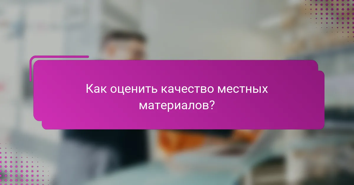 Как оценить качество местных материалов?