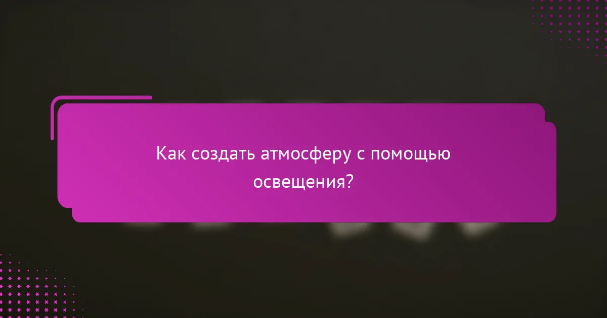 Как создать атмосферу с помощью освещения?