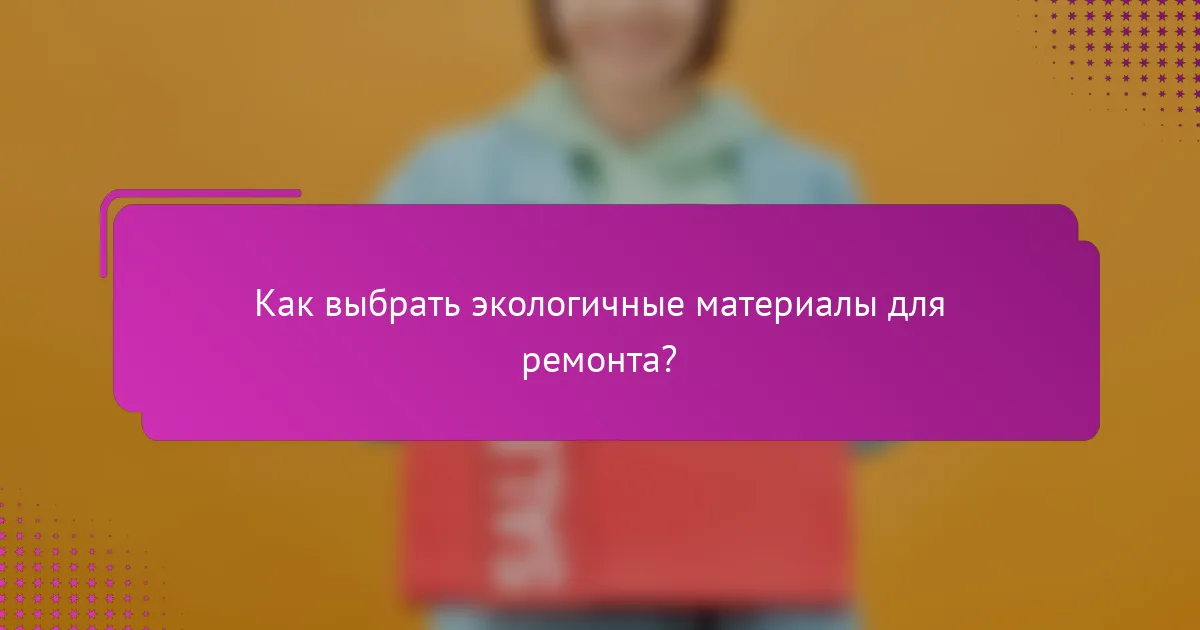 Как выбрать экологичные материалы для ремонта?
