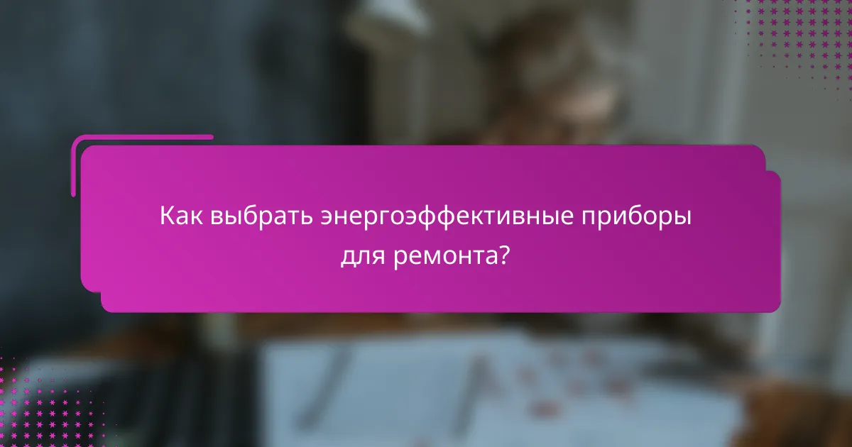 Как выбрать энергоэффективные приборы для ремонта?