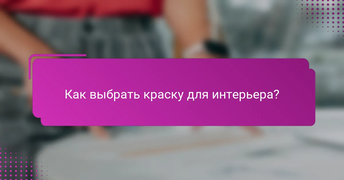 Как выбрать краску для интерьера?
