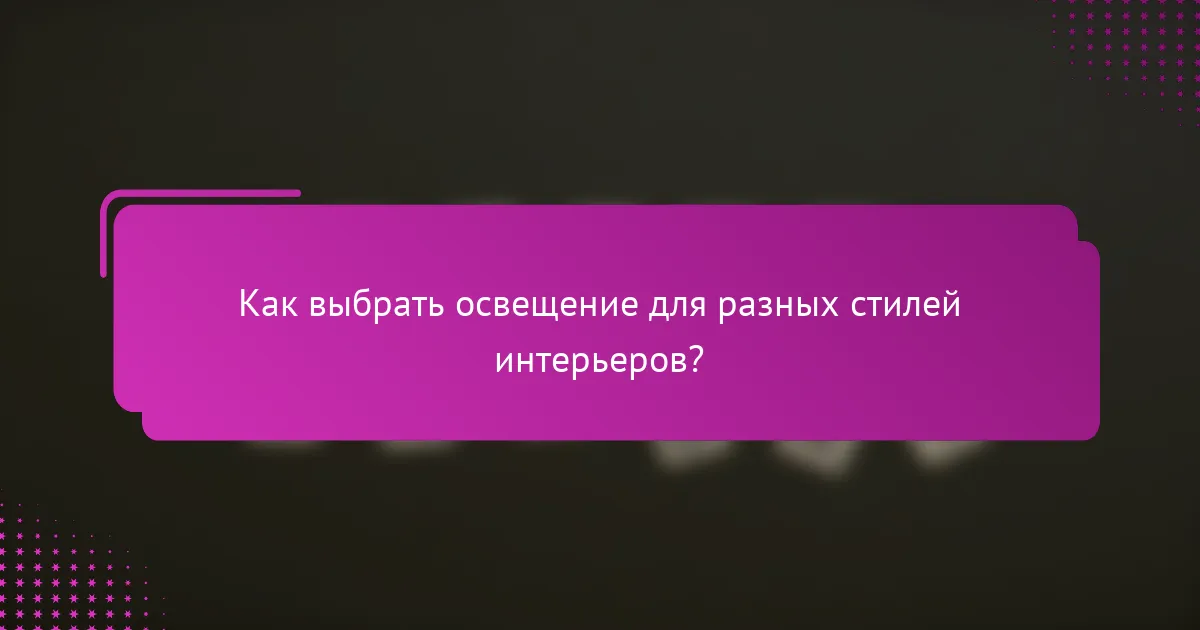 Как выбрать освещение для разных стилей интерьеров?