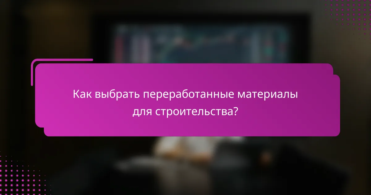 Как выбрать переработанные материалы для строительства?