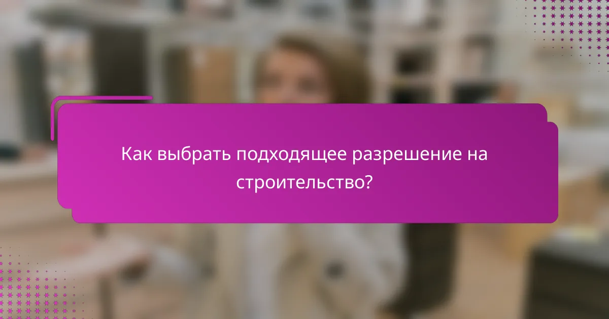 Как выбрать подходящее разрешение на строительство?