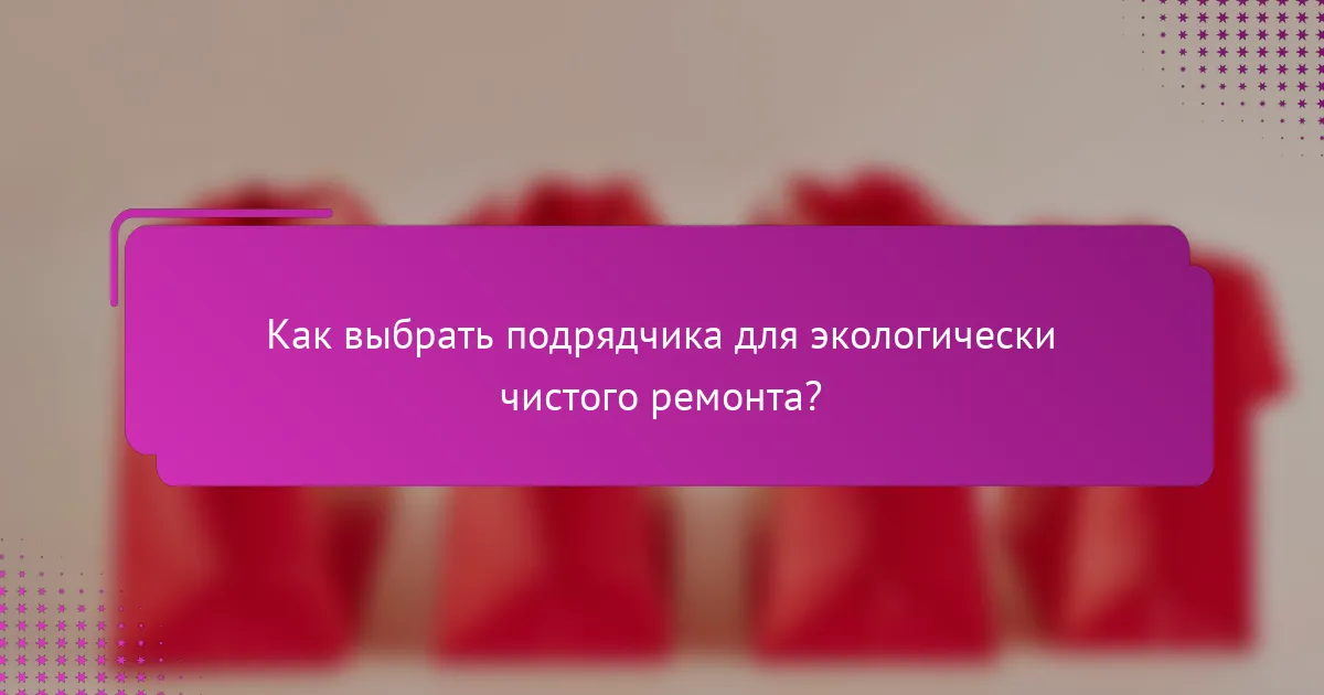 Как выбрать подрядчика для экологически чистого ремонта?