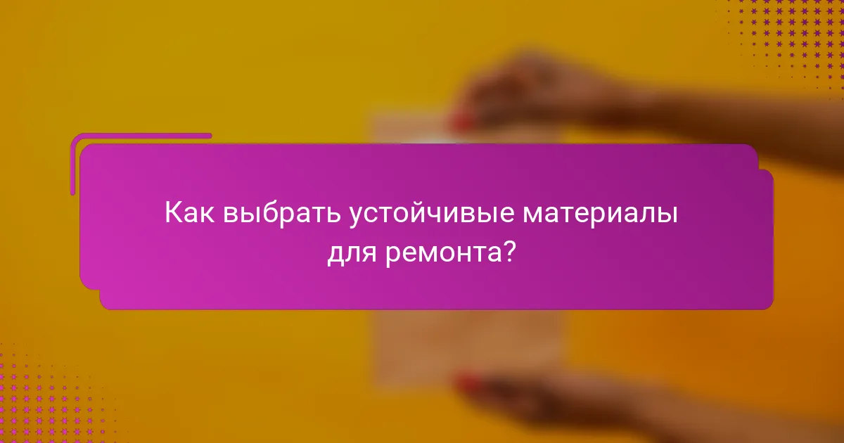 Как выбрать устойчивые материалы для ремонта?