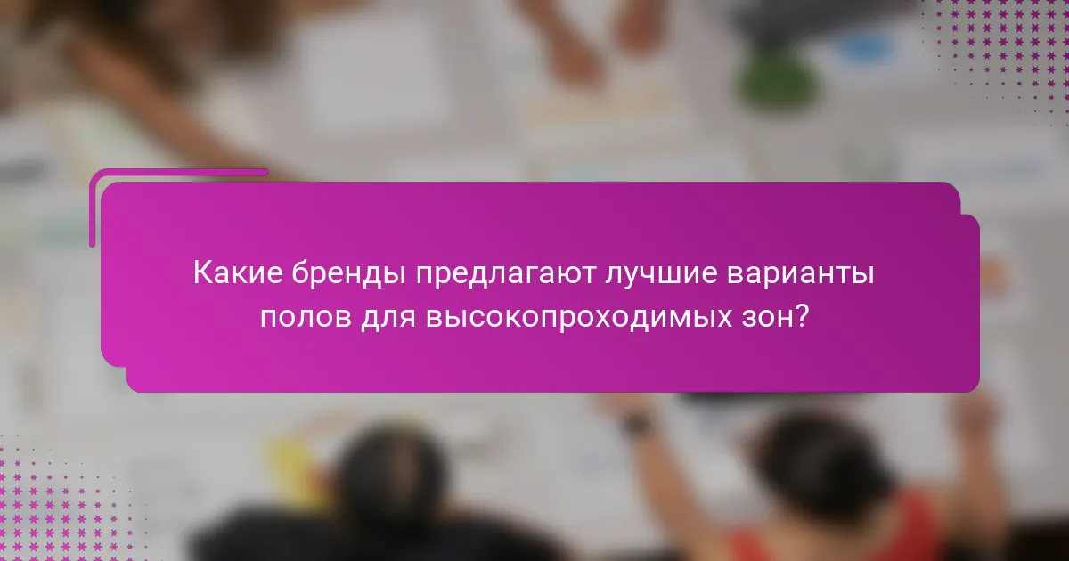 Какие бренды предлагают лучшие варианты полов для высокопроходимых зон?