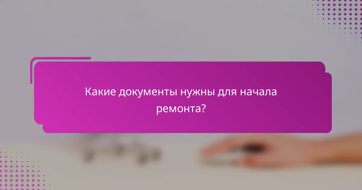 Какие документы нужны для начала ремонта?
