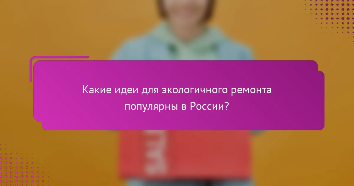 Какие идеи для экологичного ремонта популярны в России?