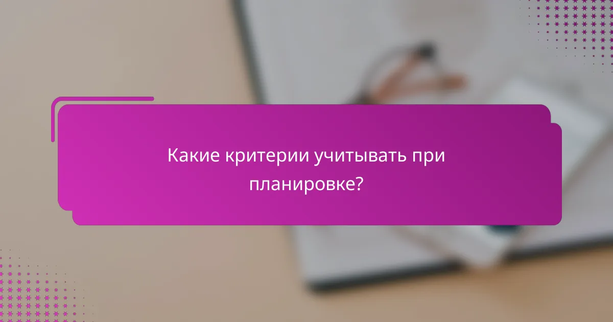 Какие критерии учитывать при планировке?