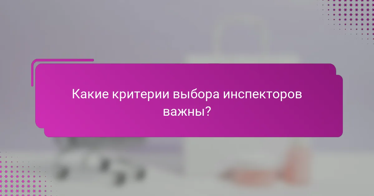 Какие критерии выбора инспекторов важны?