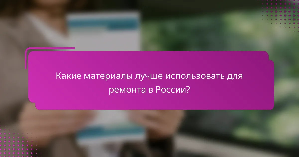 Какие материалы лучше использовать для ремонта в России?