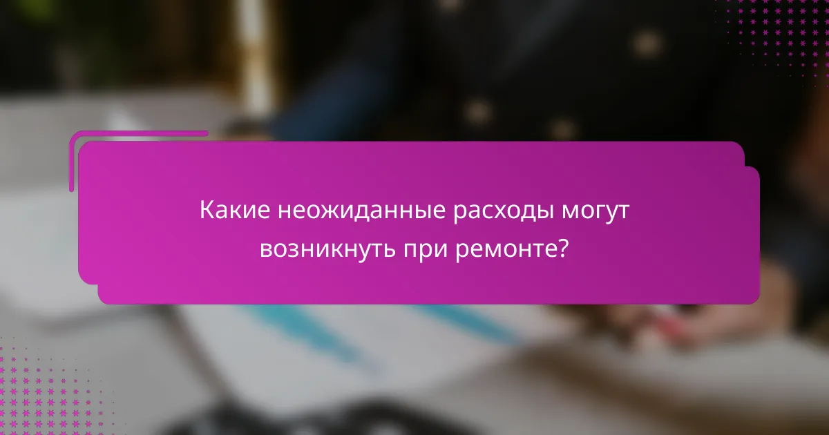 Какие неожиданные расходы могут возникнуть при ремонте?