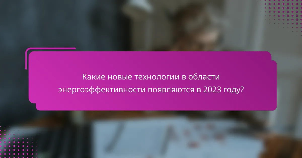 Какие новые технологии в области энергоэффективности появляются в 2023 году?
