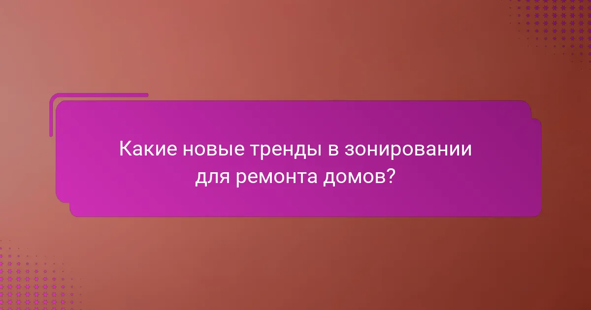 Какие новые тренды в зонировании для ремонта домов?