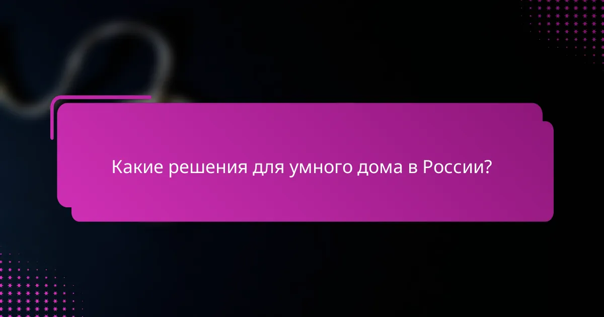 Какие решения для умного дома в России?
