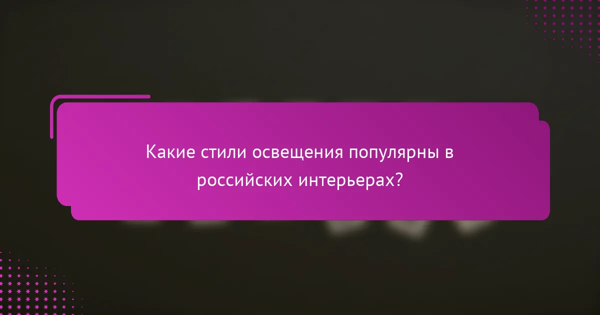 Какие стили освещения популярны в российских интерьерах?