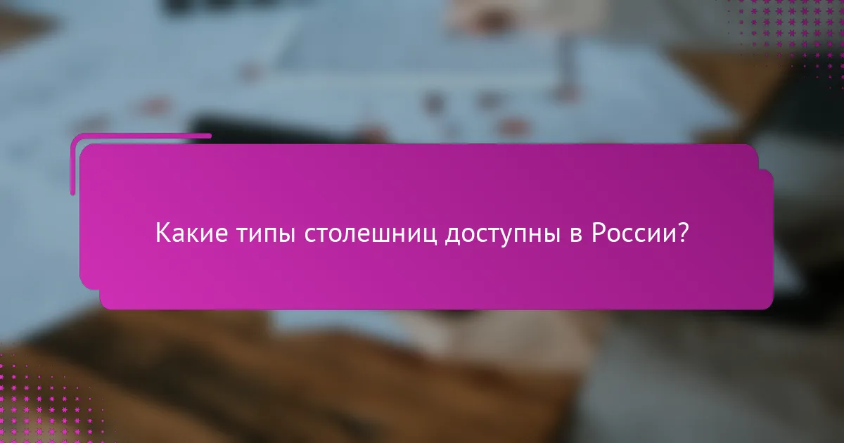 Какие типы столешниц доступны в России?