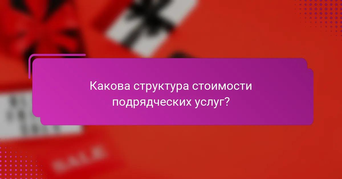 Какова структура стоимости подрядческих услуг?