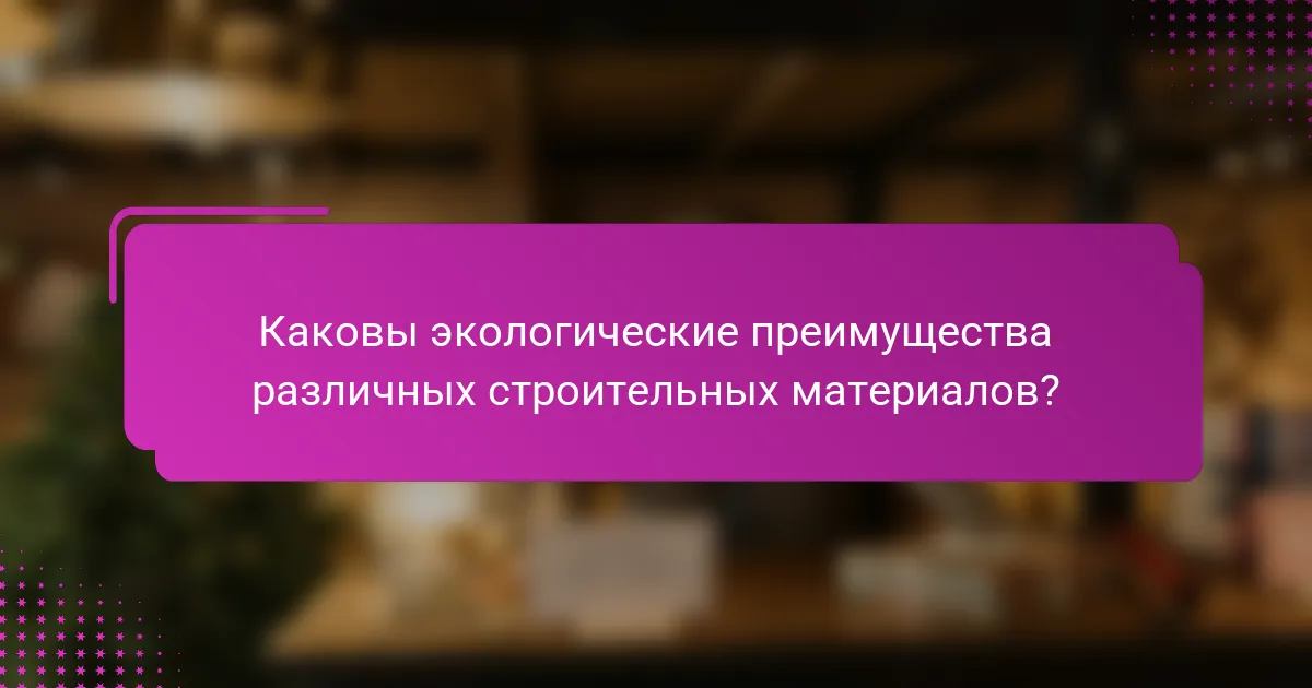 Каковы экологические преимущества различных строительных материалов?