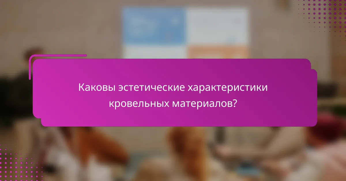 Каковы эстетические характеристики кровельных материалов?