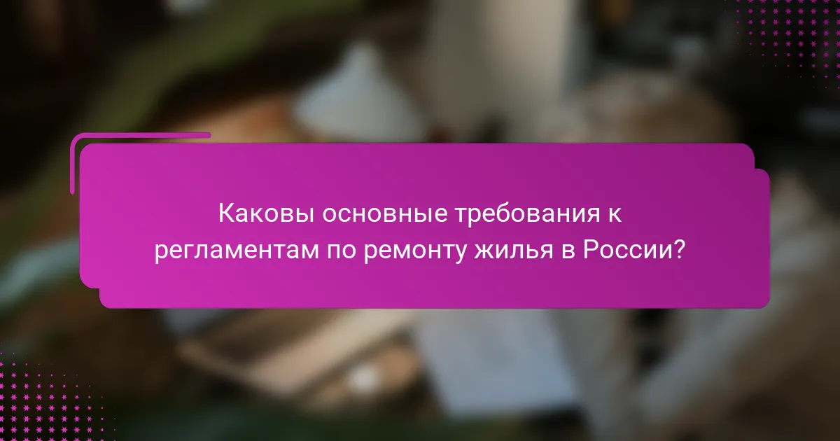 Каковы основные требования к регламентам по ремонту жилья в России?