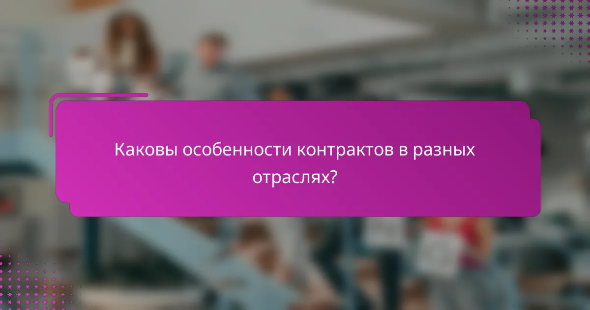 Каковы особенности контрактов в разных отраслях?