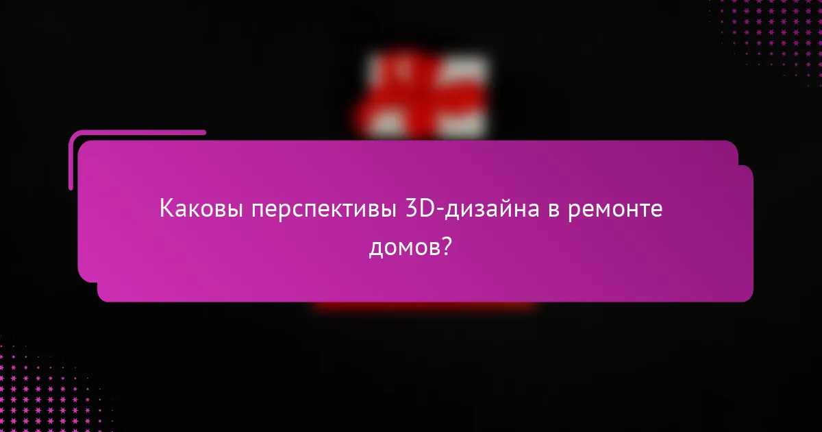 Каковы перспективы 3D-дизайна в ремонте домов?