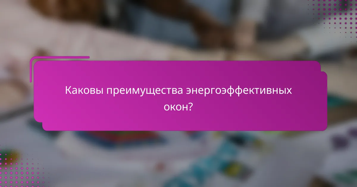 Каковы преимущества энергоэффективных окон?