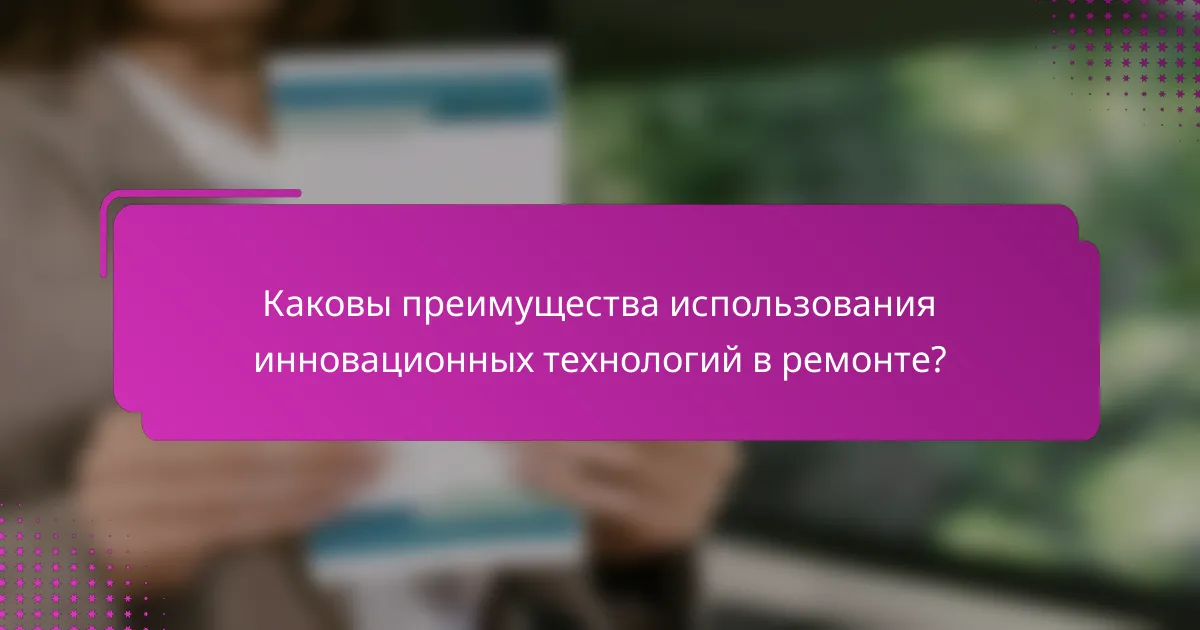 Каковы преимущества использования инновационных технологий в ремонте?