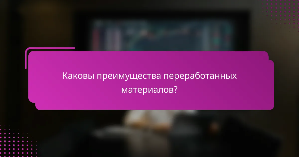 Каковы преимущества переработанных материалов?