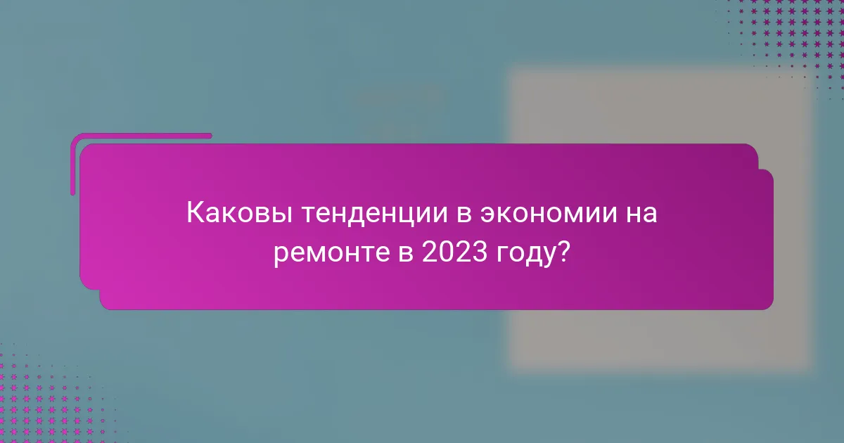 Каковы тенденции в экономии на ремонте в 2023 году?