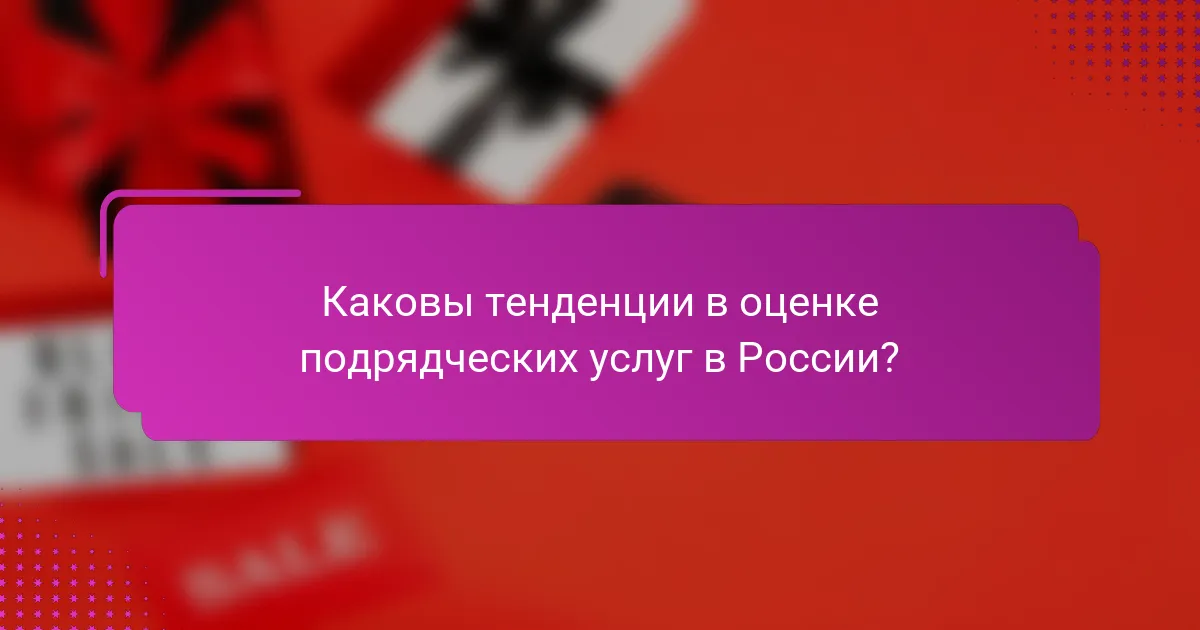 Каковы тенденции в оценке подрядческих услуг в России?