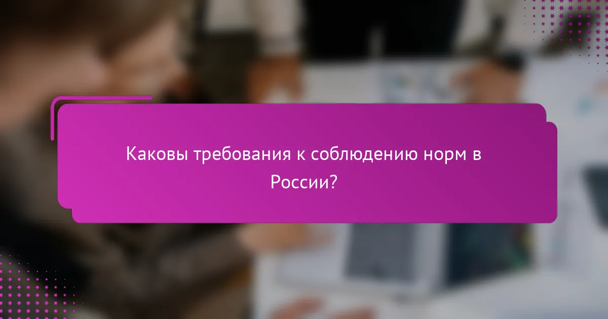 Каковы требования к соблюдению норм в России?